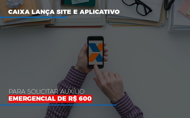 Caixa Lanca Site E Aplicativo Para Solicitar Auxilio Emergencial De Rs 600 Notícias E Artigos Contábeis - Ágil Contabilidade