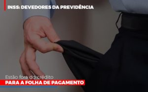 Inss Devedores Da Previdencia Estao Fora Do Credito Para Folha De Pagamento Notícias E Artigos Contábeis - Ágil Contabilidade