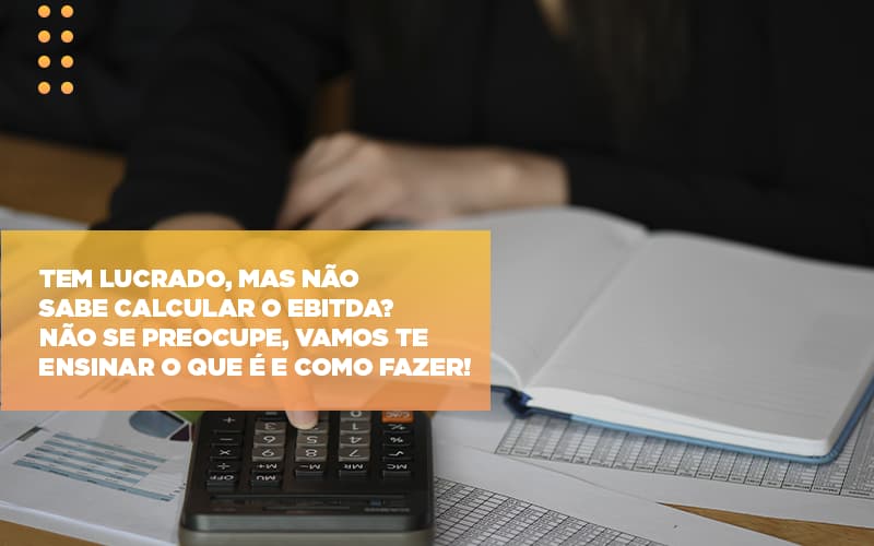 Tem Lucrado Mas Nao Sabe Calcular O Ebitda Nao Se Preocupe Vamos Te Ensinar O Que E E Como Fazer Notícias E Artigos Contábeis - Ágil Contabilidade