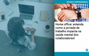 Home Office Entenda Como A Jornada De Trabalho Impacta Na Saude Mental Dos Colaboradores Organização Contábil Lawini - Ágil Contabilidade