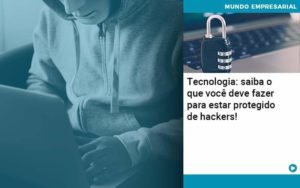 Tecnologia Saiba O Que Voce Deve Fazer Para Estar Protegido De Hackers Organização Contábil Lawini - Ágil Contabilidade