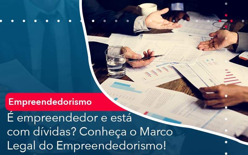 E Empreendedor E Esta Com Dividas Conheca O Marco Legal Do Empreendedorismo Organização Contábil Lawini - Ágil Contabilidade